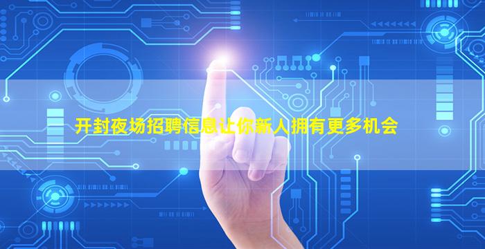 开封夜场招聘信息让你新人拥有更多机会